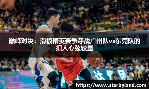 巅峰对决：滑板精英赛争夺战广州队vs东莞队的扣人心弦较量