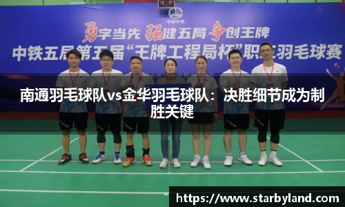 南通羽毛球队vs金华羽毛球队：决胜细节成为制胜关键